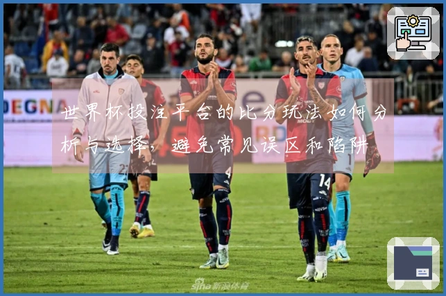 世界杯投注平台的比分玩法如何分析与选择，避免常见误区和陷阱