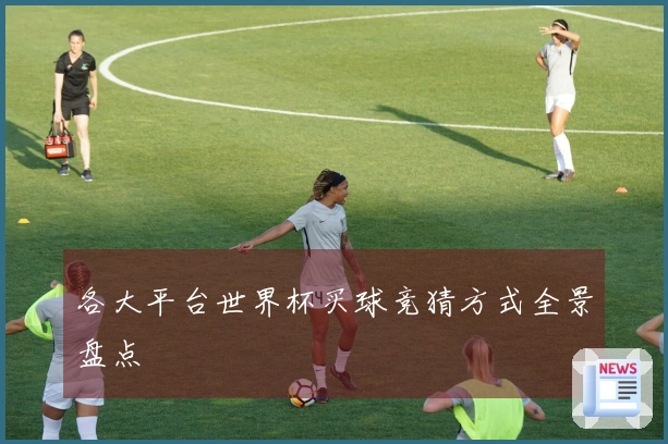 各大平台世界杯买球竞猜方式全景盘点