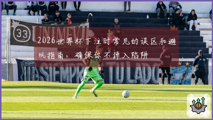 2026世界杯下注时常见的误区和避坑指南，确保你不掉入陷阱