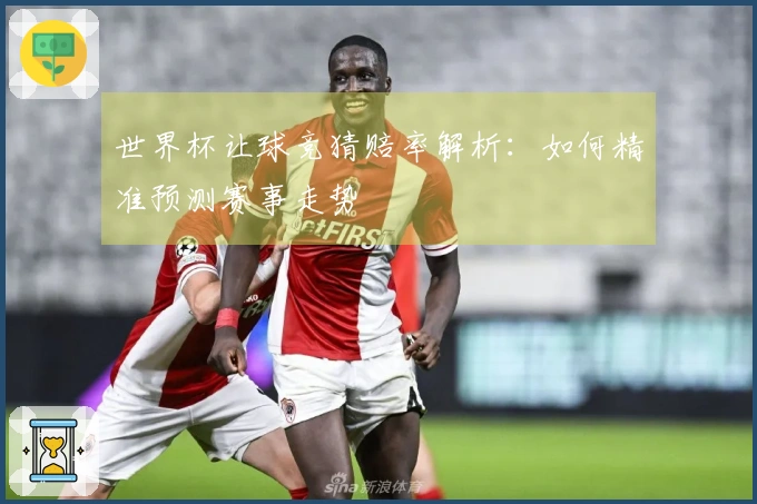 世界杯让球竞猜赔率解析：如何精准预测赛事走势