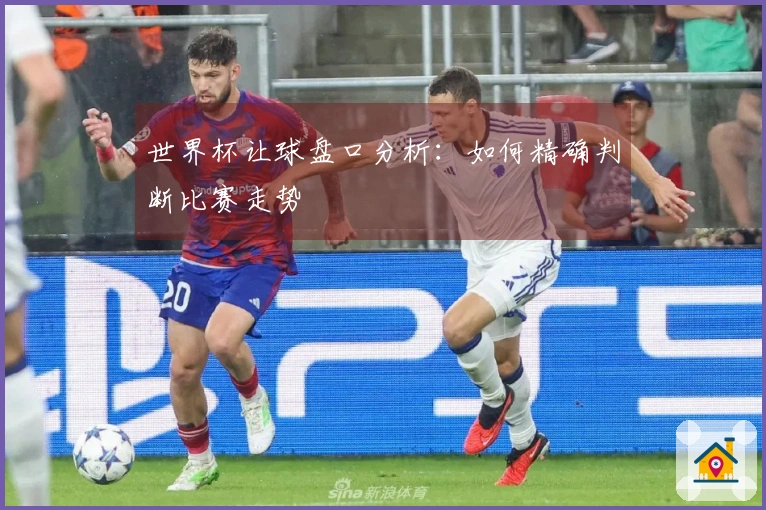 世界杯让球盘口分析：如何精确判断比赛走势