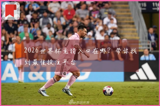 2026世界杯竞猜入口在哪？带你找到最佳投注平台