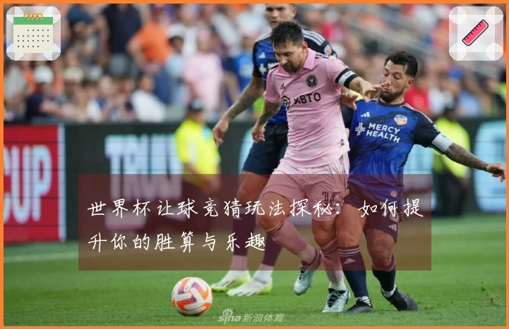 世界杯让球竞猜玩法探秘：如何提升你的胜算与乐趣