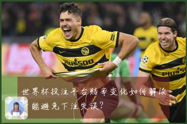 世界杯投注平台赔率变化如何解读才能避免下注失误？