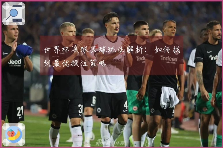 世界杯滚球买球玩法解析：如何找到最优投注策略