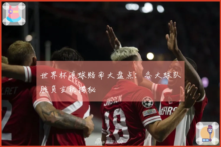 世界杯滚球赔率大盘点：各大球队胜负玄机揭秘
