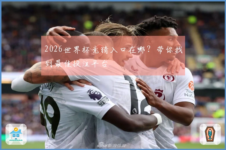 2026世界杯竞猜入口在哪？带你找到最佳投注平台