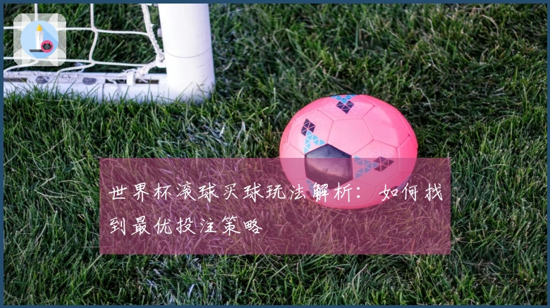 世界杯滚球买球玩法解析：如何找到最优投注策略