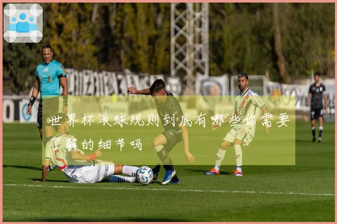 世界杯滚球规则到底有哪些你需要了解的细节吗